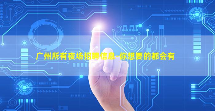 广州所有夜场招聘信息-你想要的都会有
