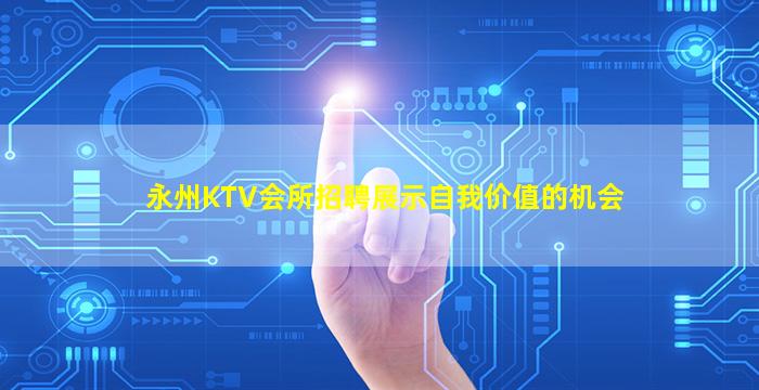 永州KTV会所招聘展示自我价值的机会